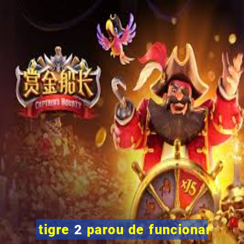 tigre 2 parou de funcionar